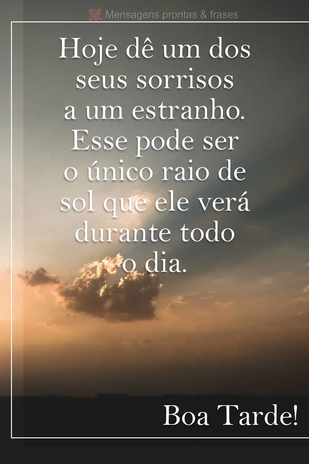 Dê hoje um dos seus sorrisos a um estranho. Esse pode ser o único raio de sol que ele verá durante todo o dia. Boa Tarde!