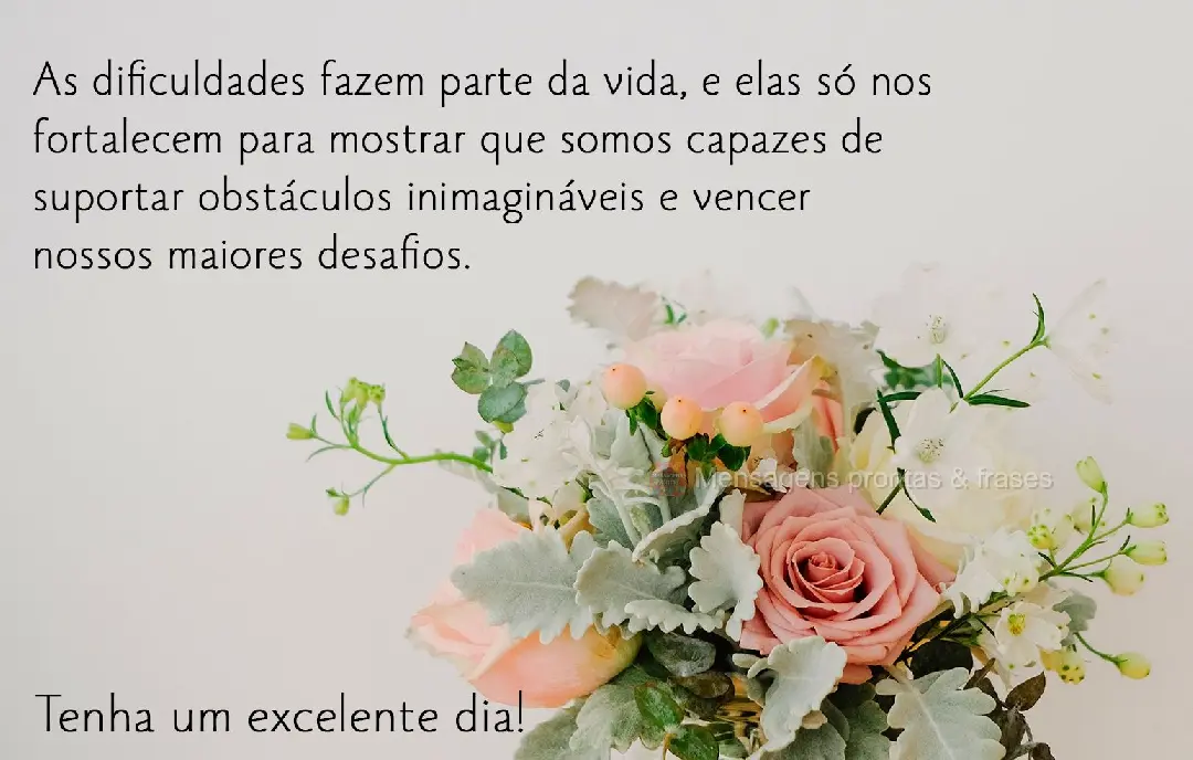 As dificuldades fazem parte da vida. Elas nos fortalecem para mostrar que somos capazes de suportar obstáculos inimagináveis e vencer os nossos maiores...