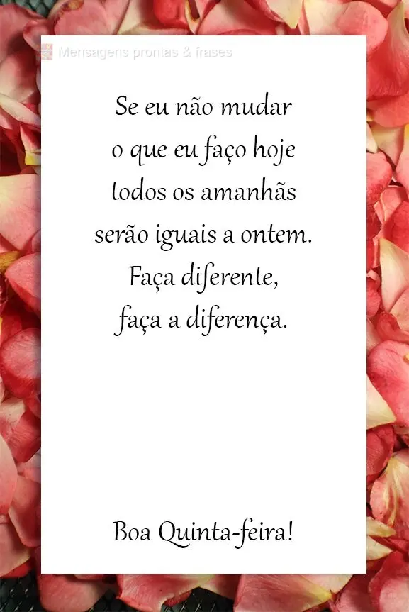 Se eu não mudar o que eu faço hoje, todos os amanhãs serão iguais a ontem. Faça diferente, faça a diferença!  Boa Quinta-feira!