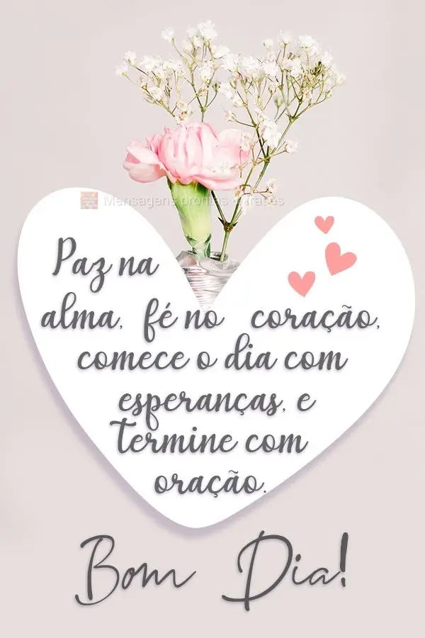 Paz na alma, fé no coração. Comece o dia com esperanças e termine com oração.  Bom Dia!