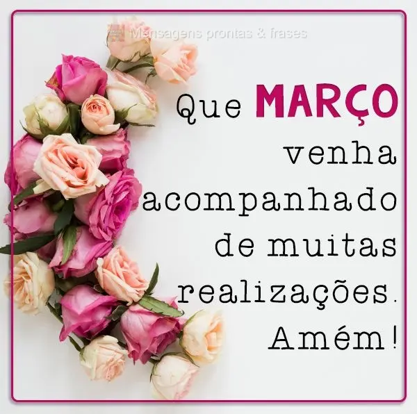 Que MARÇO venha acompanhado de muitas realizações. Amém!