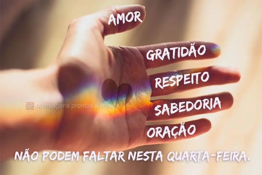 AMOR, RESPEITO, GRATIDÃO, ORAÇÃO e SABEDORIA não podem faltar nesta Quarta-feira abençoada por Deus. 
