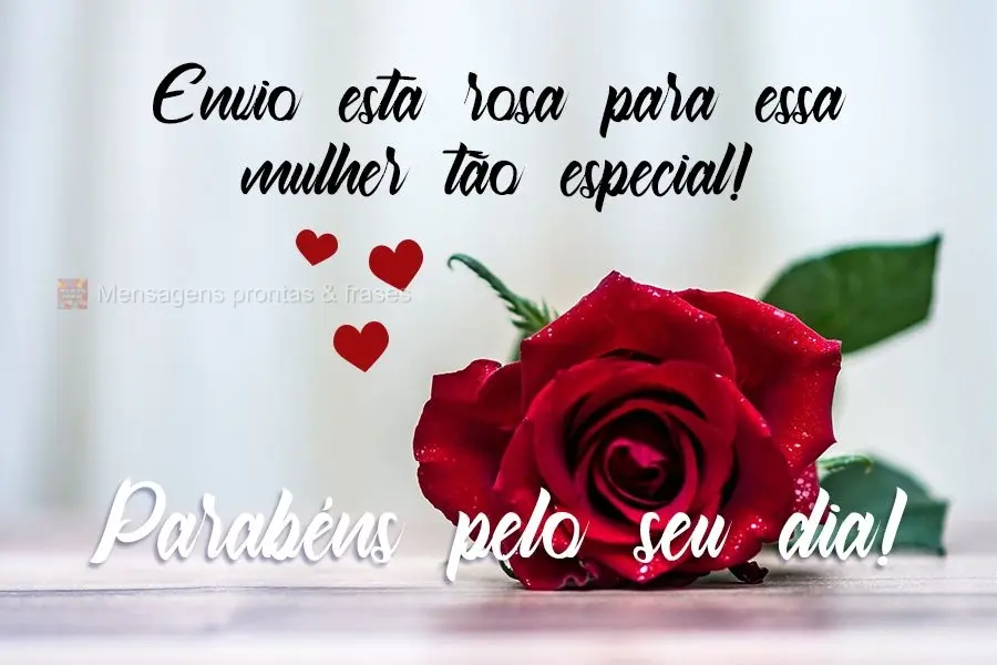 Envio essa rosa para essa mulher tão especial. 
 Parabéns pelo seu dia!