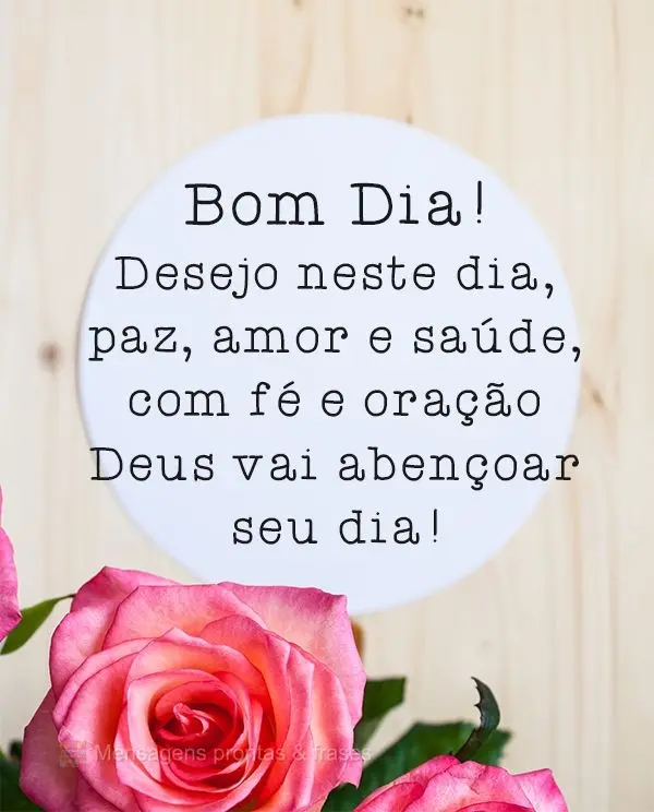  Desejo neste dia paz, amor e saúde. Com fé e oração Deus vai  abençoar seu dia! 
 Bom dia!