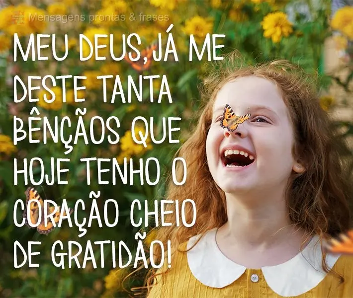 Meu Deus, já me destes tantas bênçãos que hoje tenho o coração cheio de gratidão!
