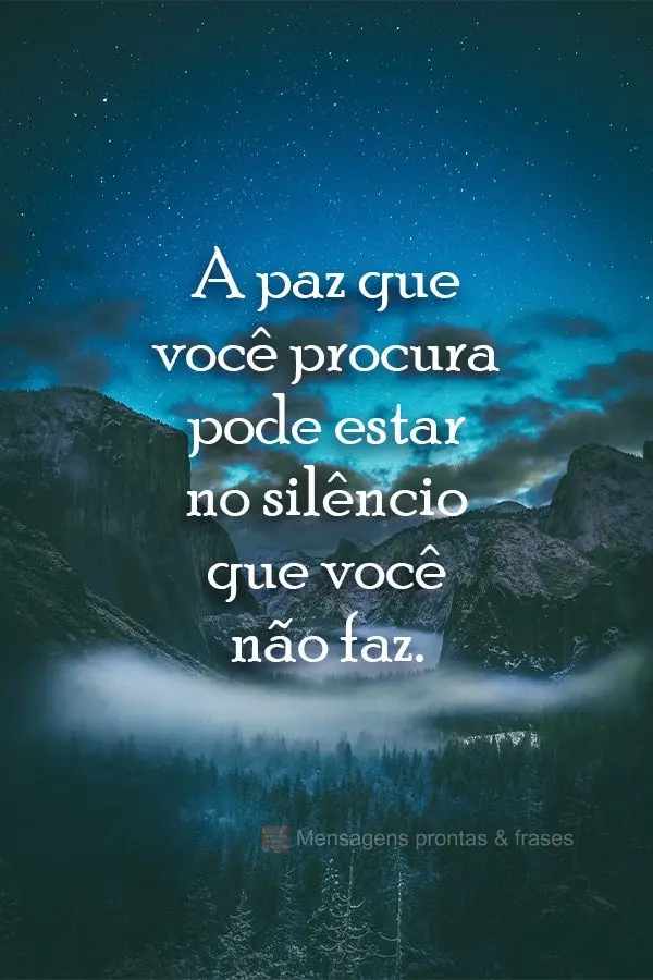 A paz que você procura pode estar no silêncio que você não faz.
