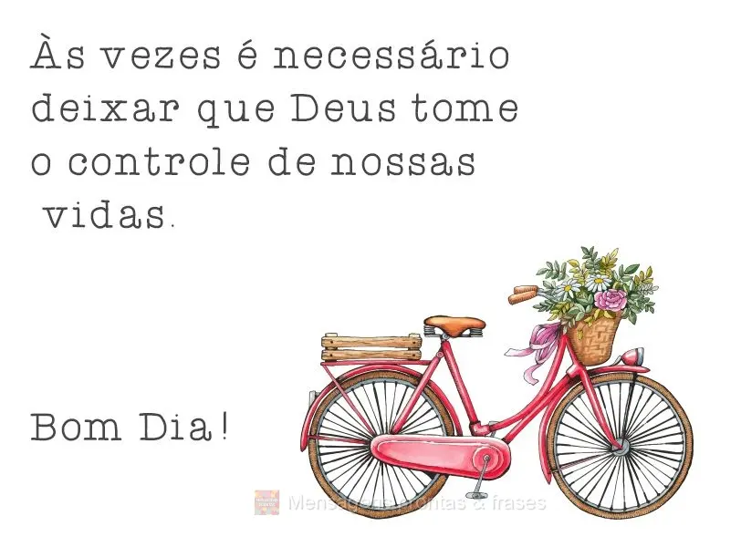 As vezes é necessário deixar que Deus tome o controle de nossas vidas. 
 Bom Dia!