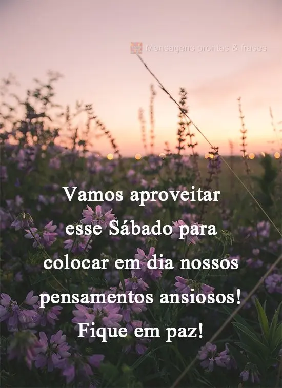Vamos aproveitar esse Sábado para colocar em dia nossos pensamentos ansiosos! Fique em paz!
