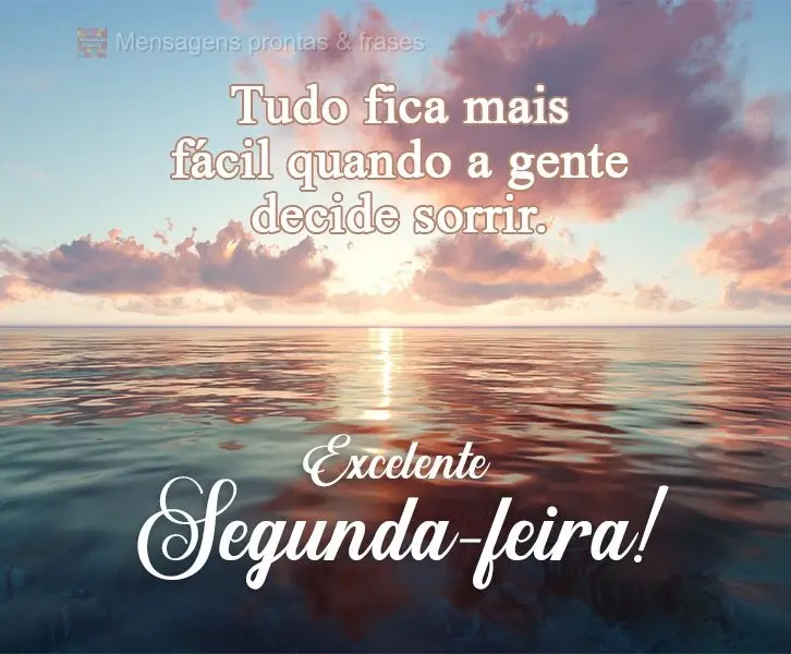 Tudo fica mais fácil quando a gente decide sorrir. 
 Excelente Segunda-feira!