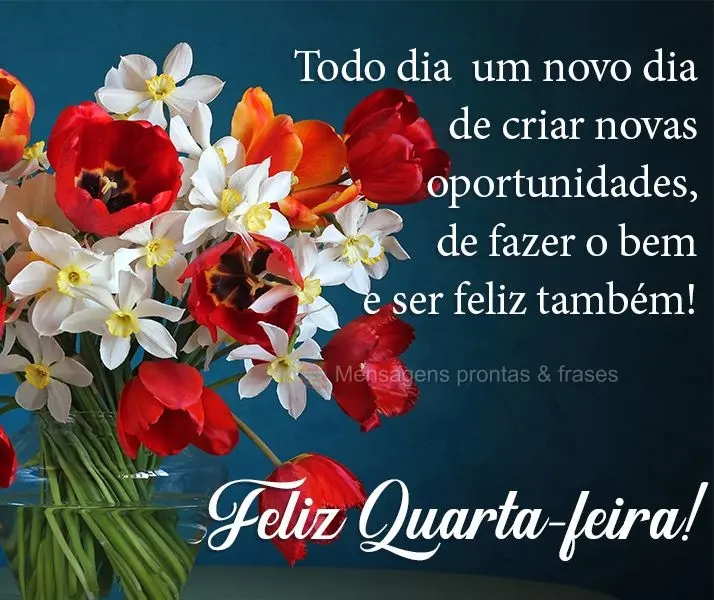 Todo dia é um novo dia de criar novas oportunidades, de fazer o bem e ser feliz também! 
 Feliz Quarta-feira!