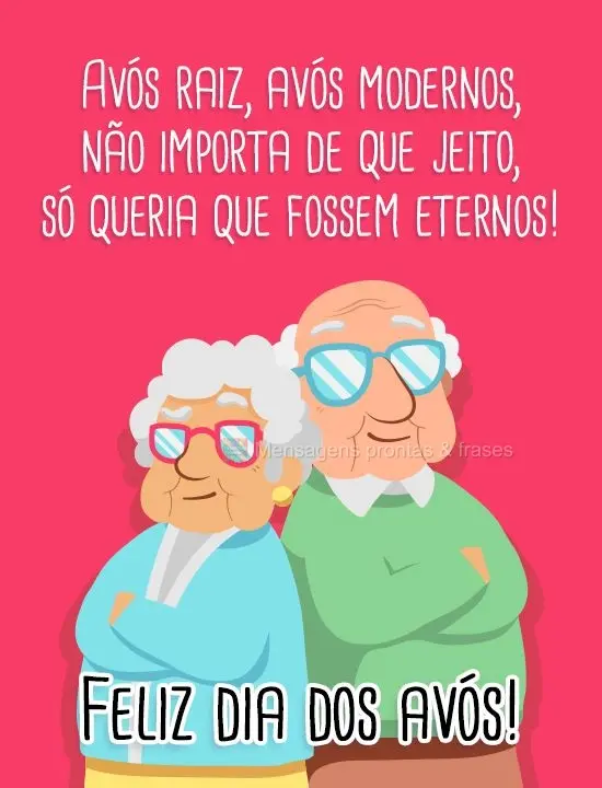 Avós "raiz", avós modernos; não importa de que jeito, só queria que fossem eternos! Feliz dia dos Avós!
