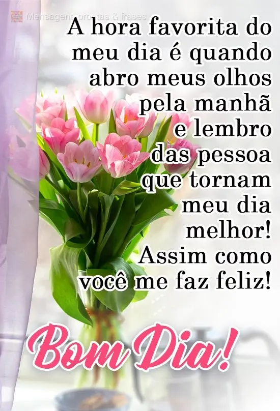 A hora favorita do meu dia é quando abro meus olhos pela manhã e lembro das pessoas que tornam meu dia melhor! Assim como você me faz feliz!
  Bom Di...