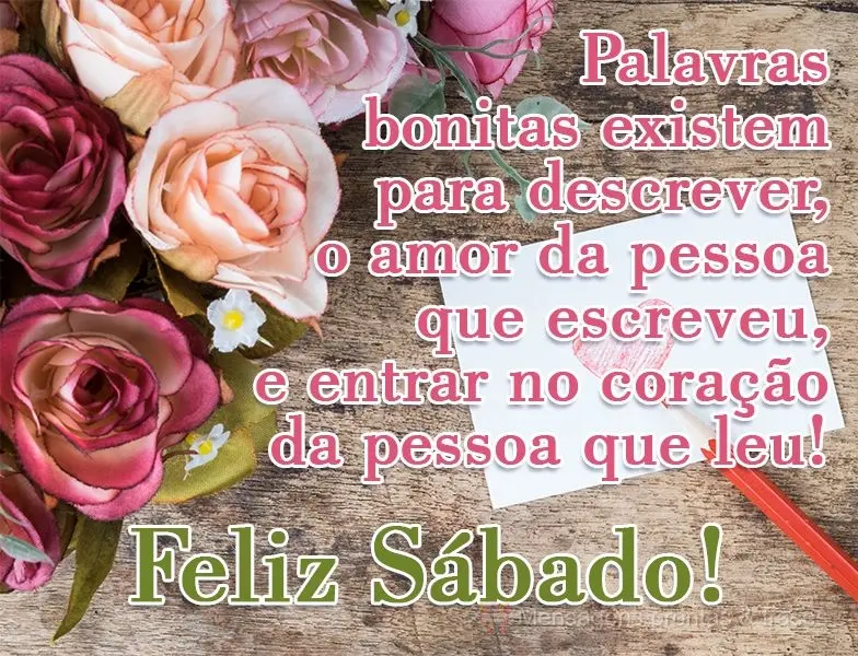 Palavras bonitas existem para descrever o amor da pessoa que escreveu, e entrar no coração da pessoa que leu! 
 Feliz Sábado!