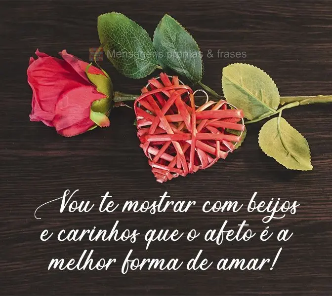 Vou te mostrar com beijos e carinhos que o afeto é a melhor forma de amar!
