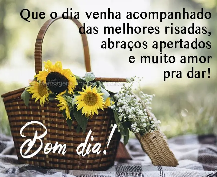 Que o dia venha acompanhado das melhores risadas, abraços apertados e muito amor pra dar! 
 Bom dia!