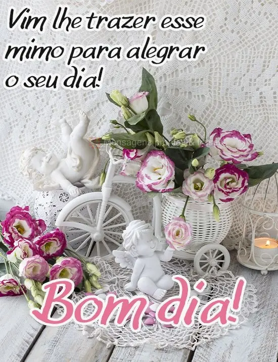 Vim lhe trazer esse mimo para alegrar o seu dia!
  Bom dia!