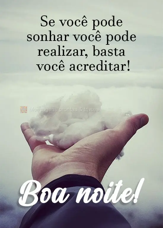 Se você pode sonhar você pode realizar. Basta você acreditar!
  Boa noite!