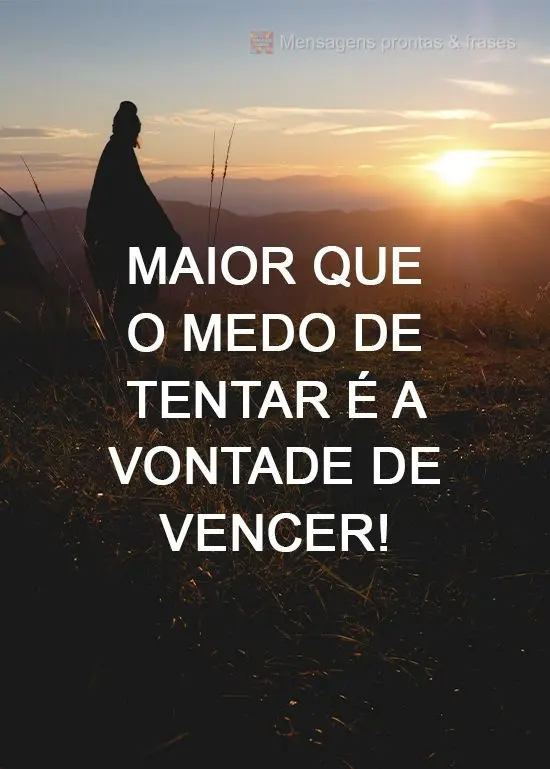 Maior que o medo de tentar é a vontade de vencer!

