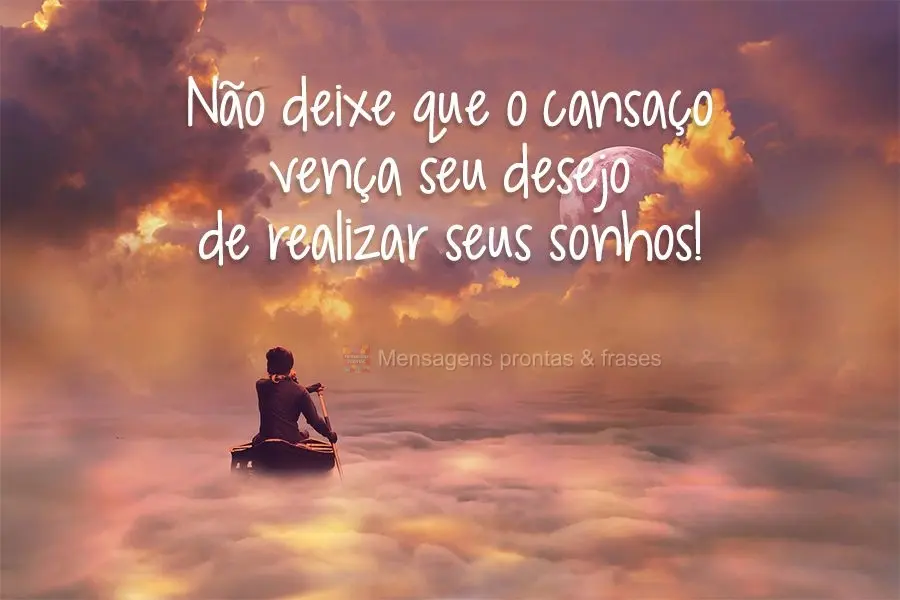 Não deixe que o cansaço vença seu desejo de realizar seus sonhos!