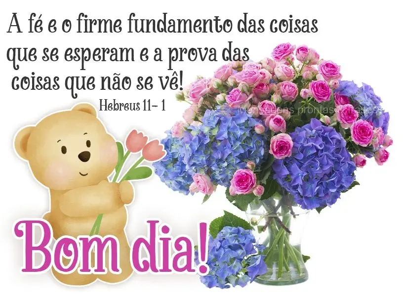 A fé é o firme fundamento das coisas que se esperam e a prova das coisas que não se vê!   Bom dia! Hebreus 11- 1