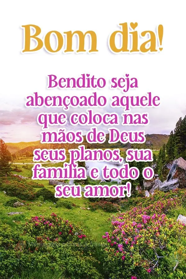 Bendito seja aquele que coloca nas mãos de Deus seus planos, sua família e todo o seu amor! Bom dia! 