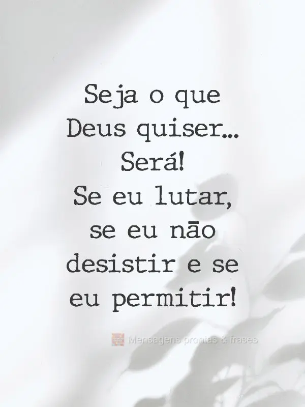 Seja o que Deus quiser...
Será se eu lutar, se eu não desistir e se eu permitir!