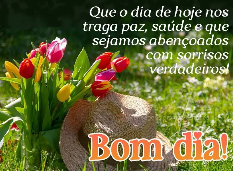Que o dia de hoje nos traga paz, saúde e que sejamos abençoados com sorrisos verdadeiros! Bom dia! 