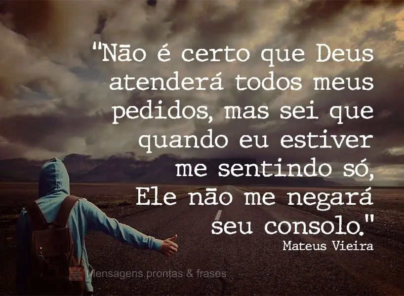 “Não é certo que Deus atenderá todos os meus pedidos, mas sei que quando eu estiver me sentindo só, Ele não me negará seu consolo.”  Mateus Vie...