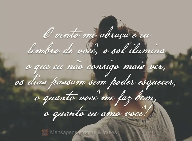 O vento me abraça e eu lembro de você. 
O sol ilumina o que eu não consigo mais ver. 
Os dias passam sem  poder esquecer o quanto você me faz bem, ...