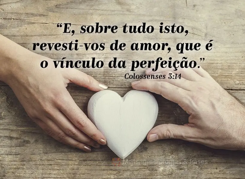 "E, sobre tudo isto, revesti-vos de amor, que é o vínculo da perfeição." Colossenses 3:14