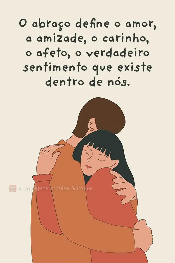 O abraço define o amor, a amizade, o carinho, o afeto e o verdadeiro sentimento que existe dentro de nós.