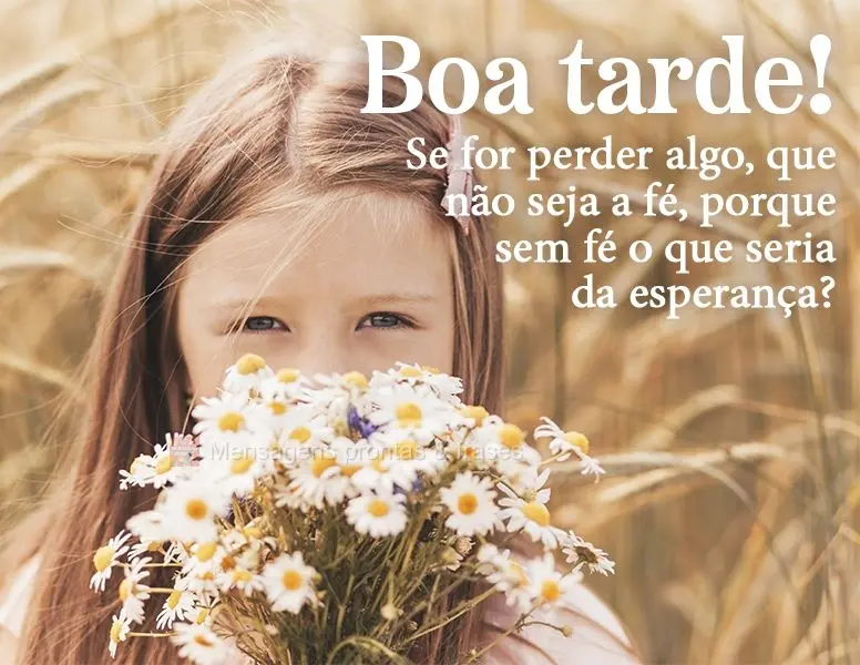 Se for perder algo, que não seja a fé, porque sem fé o que seria da esperança?  Boa tarde!