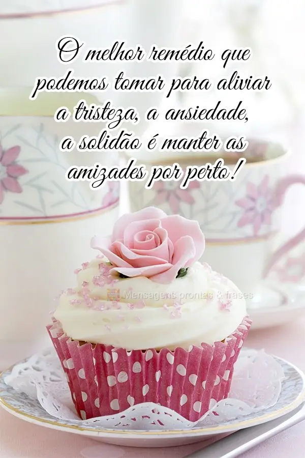 O melhor remédio que podemos tomar para aliviar a tristeza, a ansiedade e a solidão é manter as amizades por perto!