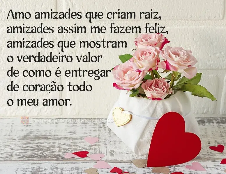 Amo amizades que criam raiz, amizades assim me fazem feliz. Amizades que mostram o verdadeiro valor de como é entregar de coração todo o meu amor.