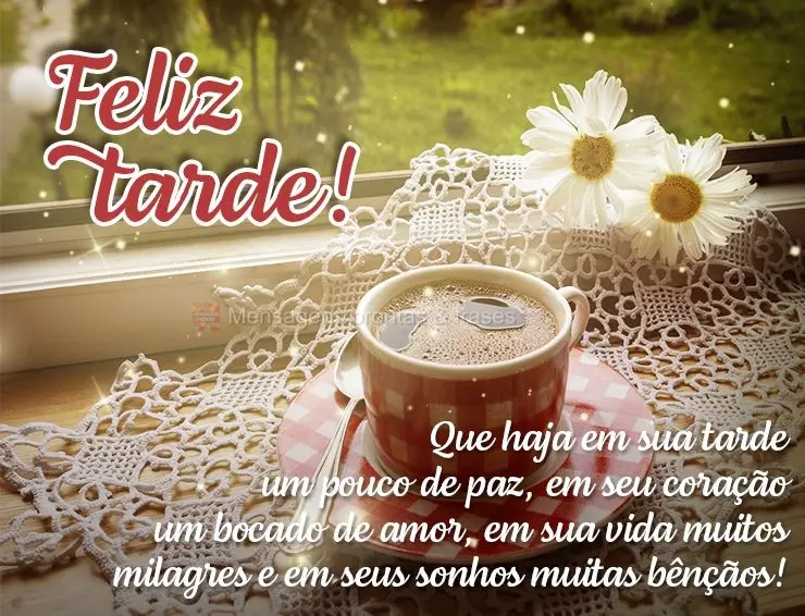 Que haja em sua tarde um pouco de paz, em seu coração um bocado de amor, em sua vida muitos milagres e em seus sonhos muitas bênçãos! Feliz tarde!...