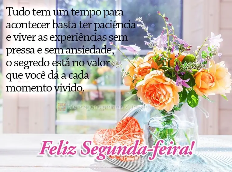 Tudo tem um tempo para acontecer, basta ter paciência e viver as experiências sem pressa e sem ansiedade. O segredo está no valor que você dá a cada...