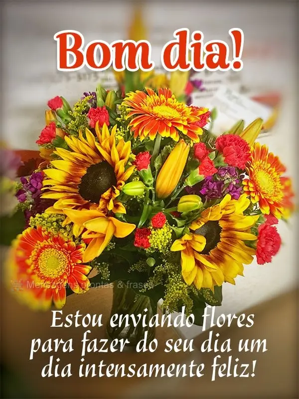 Estou enviando flores para fazer do seu dia um dia intensamente feliz! Bom dia!