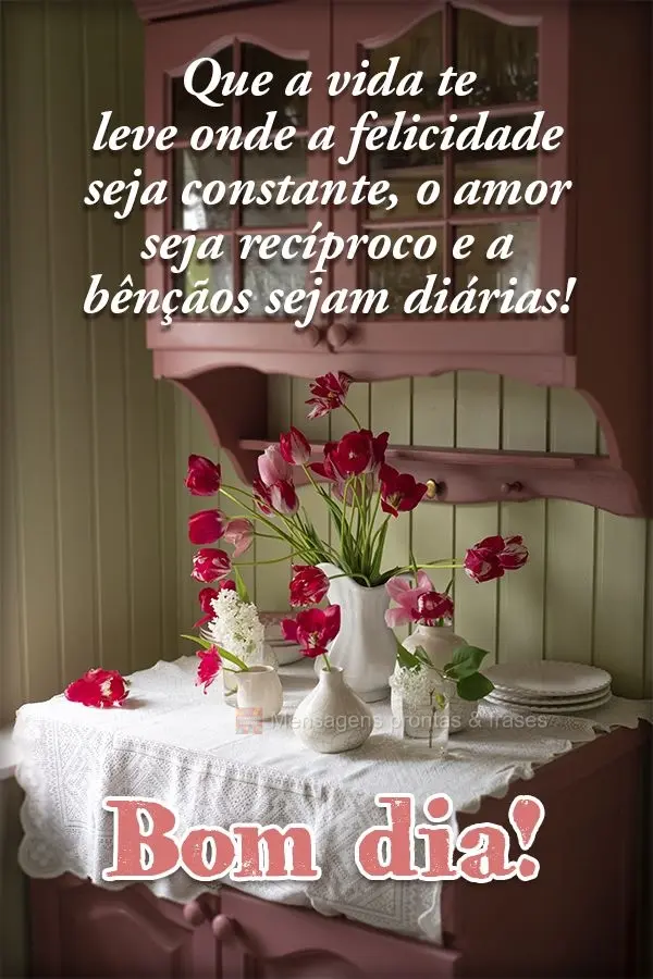 Que a vida te leve onde a felicidade seja constante, o amor seja recíproco e a bênçãos sejam diárias! Bom dia!