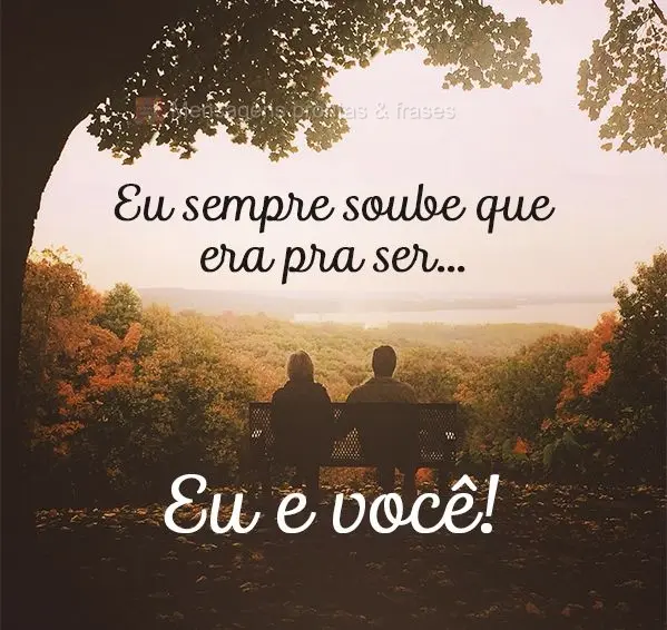 Eu sempre soube que era pra ser...Eu e você!