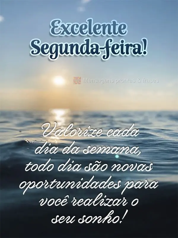 Valorize cada dia da semana, todo dia são novas oportunidades para você realizar o seu sonho! Excelente Segunda-feira!