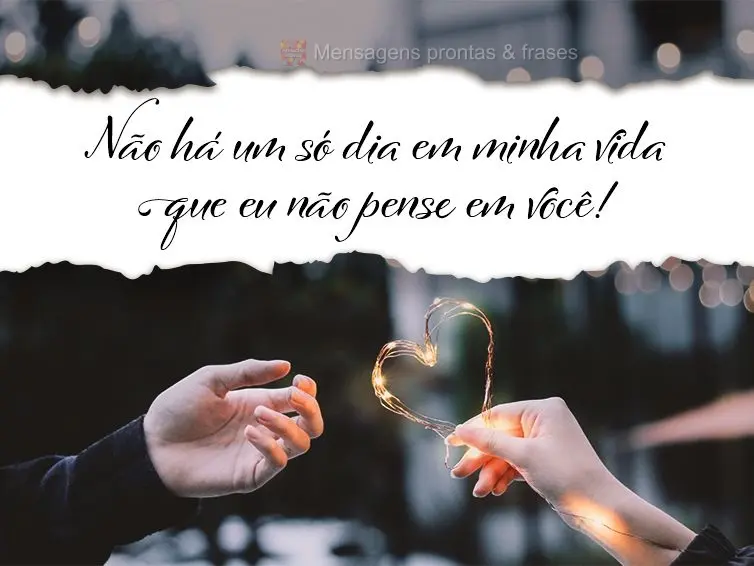 Não há um só dia em minha vida que eu não pense em você!