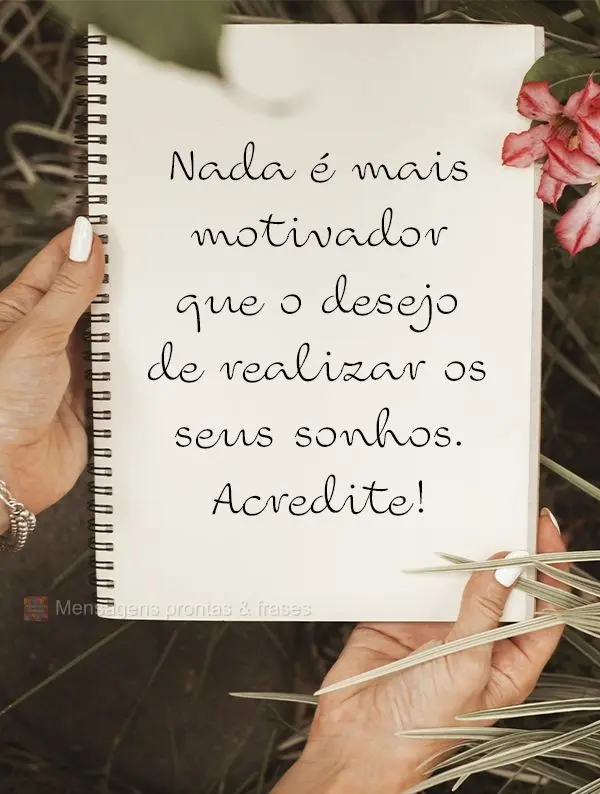 Nada é mais motivador que o desejo de realizar os seus sonhos. Acredite!