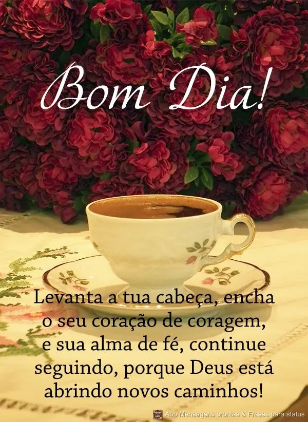 Levanta a tua cabeça, encha o seu coração de coragem e sua alma de fé. Continue seguindo, porque Deus está abrindo novos caminhos! Bom dia! 