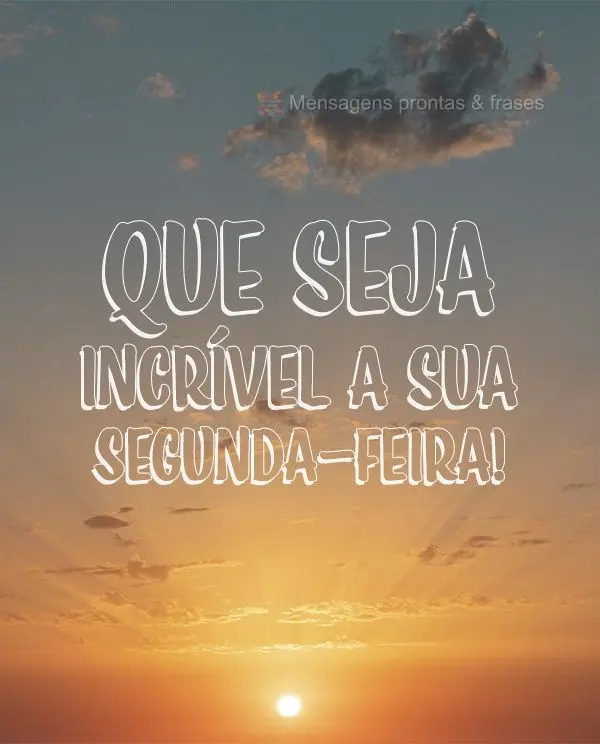 Que seja incrível a sua Segunda-feira!