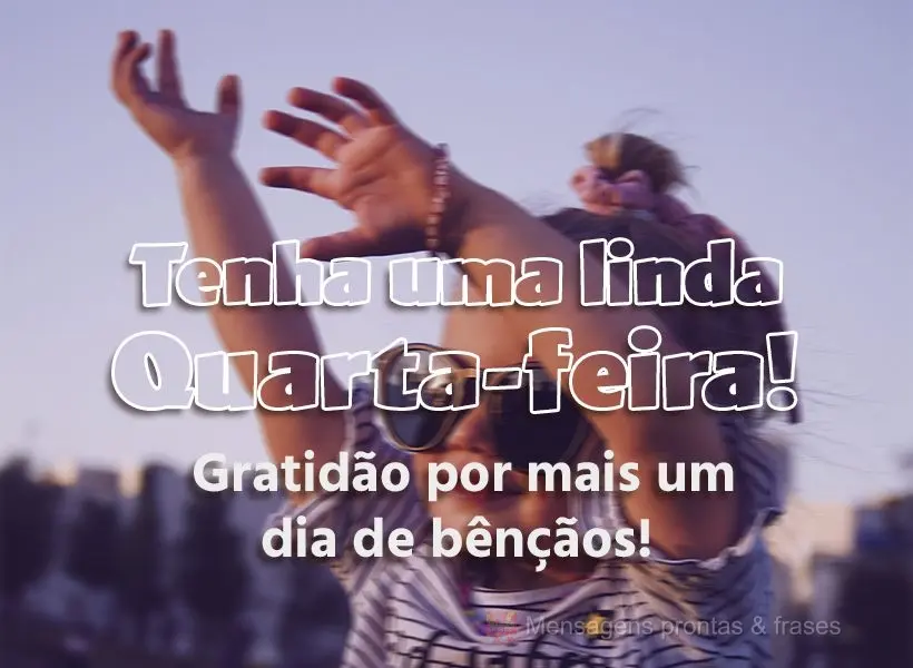 Gratidão por mais um dia de bênçãos! Tenha uma linda Quarta-feira! 
