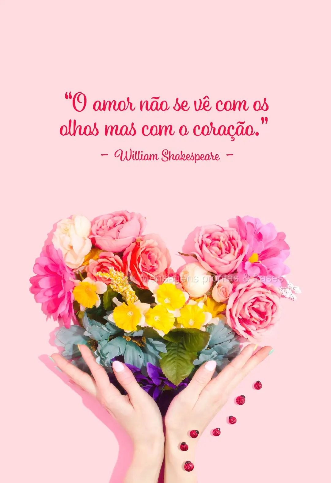 "O amor não se vê com os olhos mas com o coração."  William Shakespeare