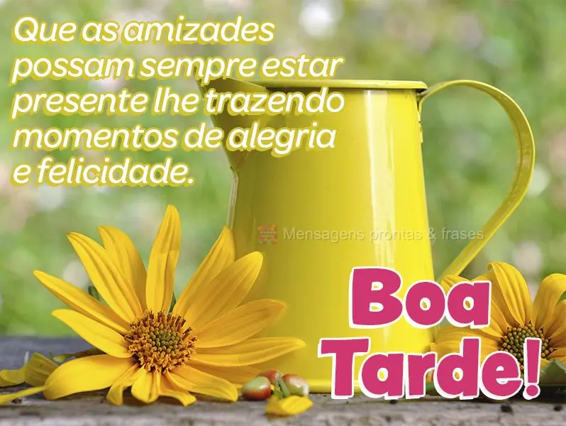 Que as amizades possam sempre estar presentes, trazendo momentos de alegria e felicidade. Boa tarde!