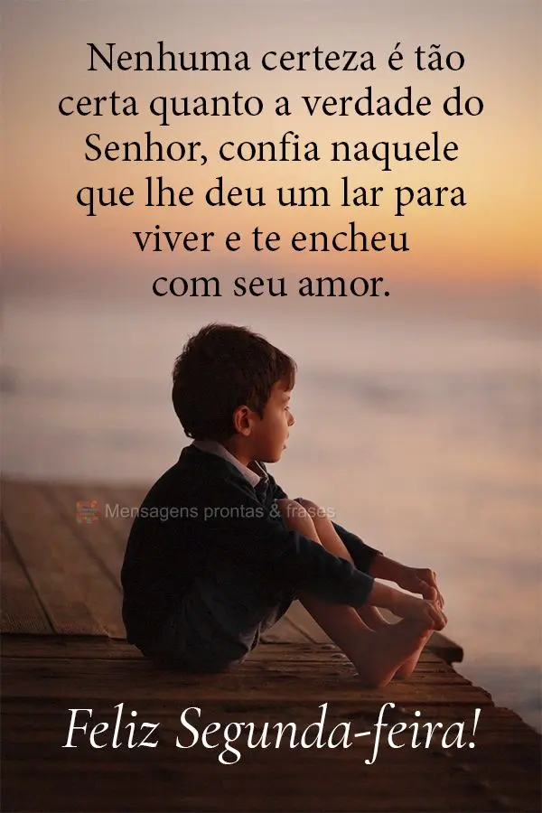 Nenhuma certeza é tão certa quanto a verdade do Senhor, confia naquele que lhe deu um lar para viver e te encheu com seu amor. Feliz Segunda-feira!