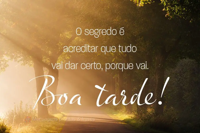 O segredo é acreditar que tudo vai dar certo, porque vai. 
 Boa tarde! 