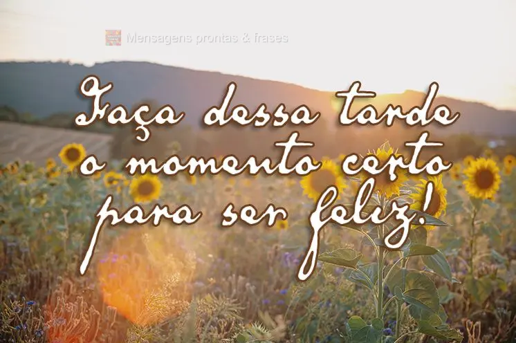 Faça dessa tarde o momento certo para ser feliz! 
